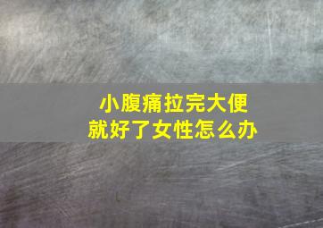 小腹痛拉完大便就好了女性怎么办