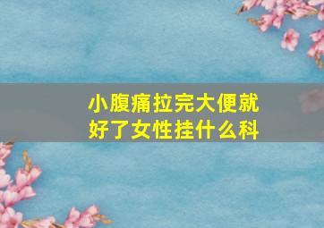 小腹痛拉完大便就好了女性挂什么科