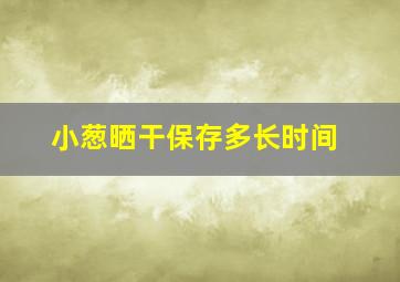 小葱晒干保存多长时间