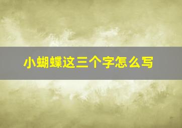 小蝴蝶这三个字怎么写