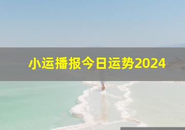 小运播报今日运势2024