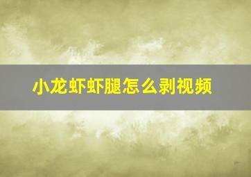 小龙虾虾腿怎么剥视频