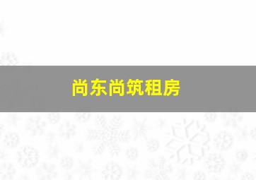 尚东尚筑租房