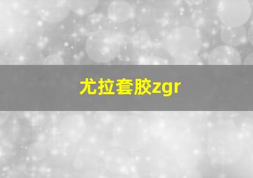 尤拉套胶zgr