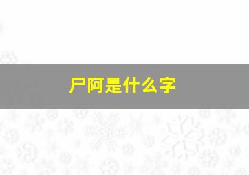 尸阿是什么字