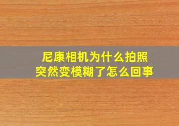 尼康相机为什么拍照突然变模糊了怎么回事