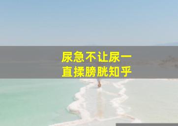 尿急不让尿一直揉膀胱知乎