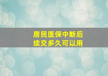 居民医保中断后续交多久可以用