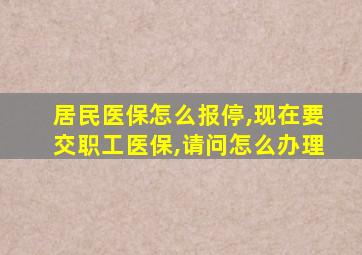 居民医保怎么报停,现在要交职工医保,请问怎么办理