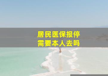 居民医保报停需要本人去吗