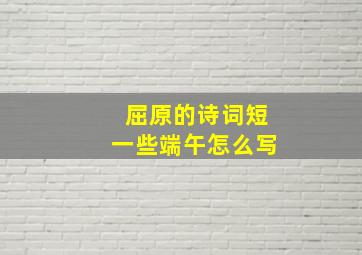 屈原的诗词短一些端午怎么写