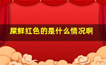 屎鲜红色的是什么情况啊