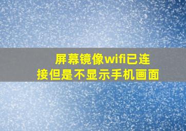 屏幕镜像wifi已连接但是不显示手机画面