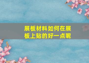 展板材料如何在展板上贴的好一点呢