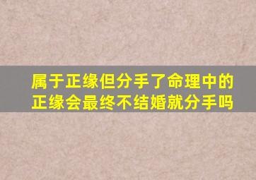 属于正缘但分手了命理中的正缘会最终不结婚就分手吗