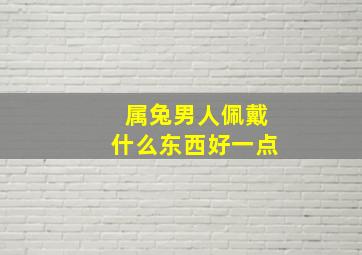 属兔男人佩戴什么东西好一点