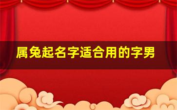 属兔起名字适合用的字男