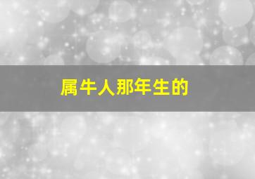 属牛人那年生的