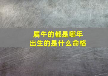 属牛的都是哪年出生的是什么命格