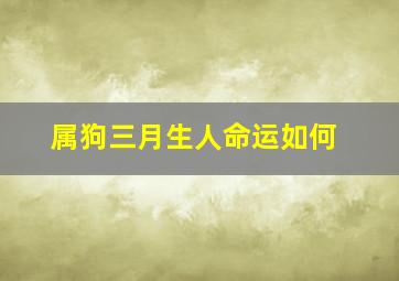 属狗三月生人命运如何