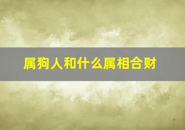 属狗人和什么属相合财