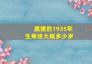 属猪的1935年生寿终大概多少岁