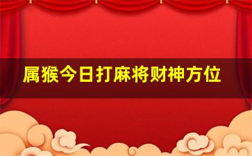 属猴今日打麻将财神方位