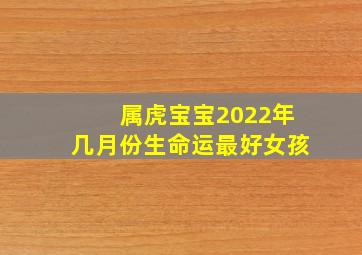 属虎宝宝2022年几月份生命运最好女孩