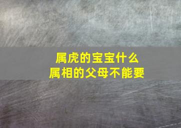 属虎的宝宝什么属相的父母不能要