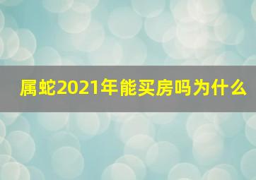 属蛇2021年能买房吗为什么