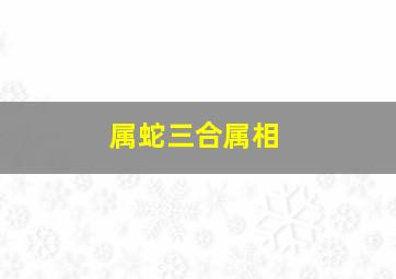 属蛇三合属相