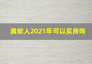 属蛇人2021年可以买房吗