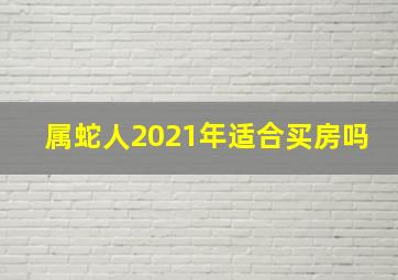 属蛇人2021年适合买房吗