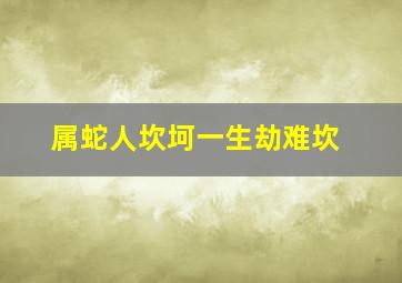 属蛇人坎坷一生劫难坎