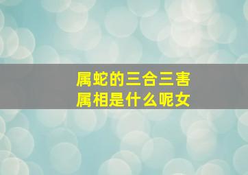 属蛇的三合三害属相是什么呢女