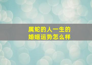 属蛇的人一生的婚姻运势怎么样