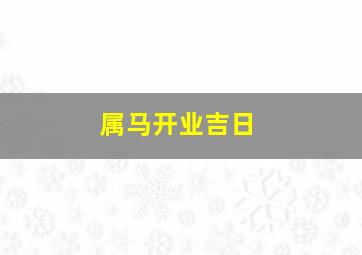 属马开业吉日