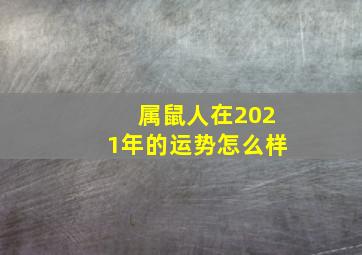 属鼠人在2021年的运势怎么样