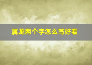 属龙两个字怎么写好看