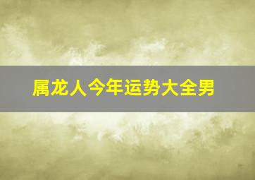 属龙人今年运势大全男