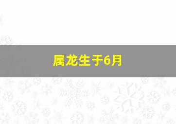 属龙生于6月