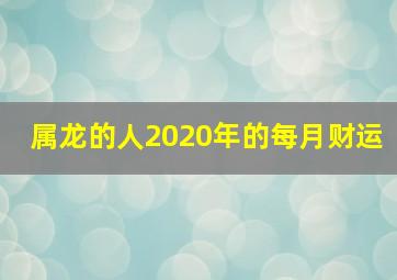 属龙的人2020年的每月财运