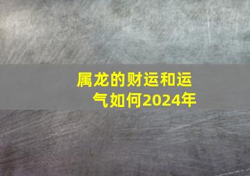 属龙的财运和运气如何2024年