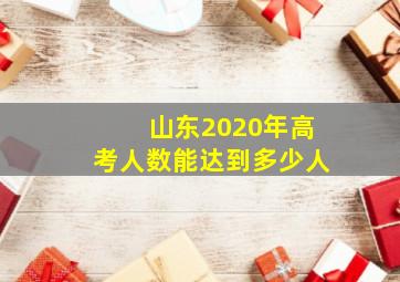 山东2020年高考人数能达到多少人