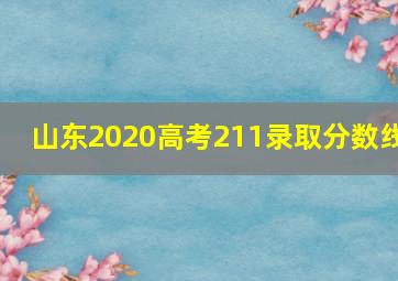 山东2020高考211录取分数线