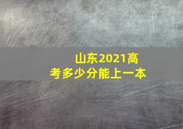 山东2021高考多少分能上一本