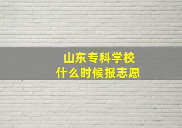 山东专科学校什么时候报志愿