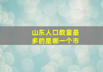 山东人口数量最多的是哪一个市