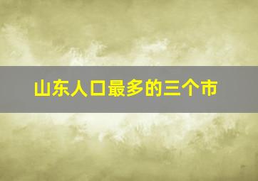 山东人口最多的三个市