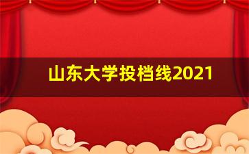 山东大学投档线2021